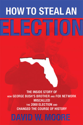 How to Steal an Election: The Inside Story of How George Bush's Brother and FOX Network Miscalled the 2000 Election and Changed the Course of History