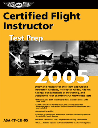 Certified Flight Instructor Test Prep 2005: Study and Prepare for the Flight and Ground Instructor: Airplane, Helicopter, Glider, Add-on Ratings, ... FAA Knowledge Exams (Test Prep series)
