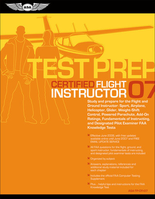 Certified Flight Instructor Test Prep 2007: Study and Prepare for the Flight and Ground Instructor: Airplane, Helicopter, Glider, Add-on Ratings, ... FAA Knowledge Exams (Test Prep series)