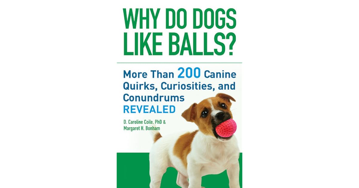 Why Do Dogs Like Balls? More Than 200 Canine Quirks, Curiosities, and