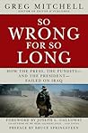 SO WRONG FOR SO LONG: How the Press, the Pundits--and the President--Failed on Iraq (2013 Edition) SO WRONG FOR SO LONG: How the Press, the Pundits--and the President--Failed on Iraq (2013 Edition)