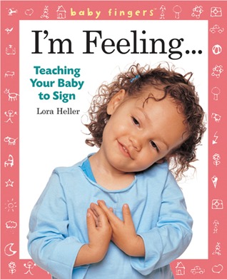 Baby Fingers I'm Feeling . . .: Teaching Your Baby to Sign