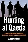 Hunting Al Qaeda: A Take-no-prisoners Account of Terror, Adventure, And Disillusionment