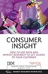 Consumer Insight: How to Use Data and Market Research to get Closer to Your Customer (Market Research in Practice Series) Consumer Insight: How to Use Data and Market Research to get Closer to Your Customer (Market Research in Practice Series)