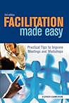 Facilitation Made Easy: Practical Tips to Improve Meetings and Workshops Facilitation Made Easy: Practical Tips to Improve Meetings and Workshops
