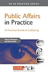 Public Affairs in Practice: A Practical Guide to Lobbying Public Affairs in Practice: A Practical Guide to Lobbying