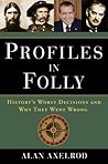 Profiles in Folly: History's Worst Decisions and Why They Went Wrong