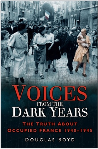 Voices From The Dark Years: The Truth About Occupied France 1940 - 1945
