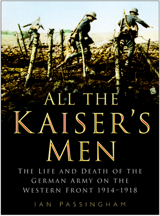 All the Kaiser's Men: The Life and Death of the German Army on the Western Front 1914-1918 (Paperback)