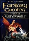 Fantasy Gaming: A Guide to Fantasy Role Play and Table-Top Battles Fantasy Gaming: A Guide to Fantasy Role Play and Table-Top Battles