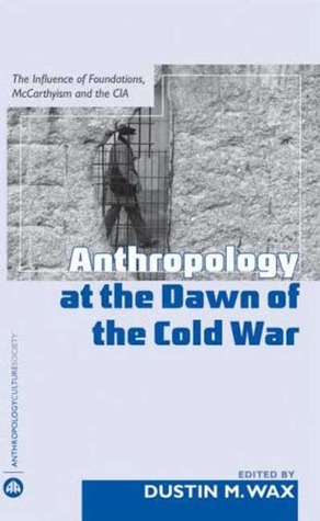 Anthropology at the Dawn of the Cold War: The Influence of Foundations, Mccarthyism, and the CIA (Anthropology, Culture and Society)