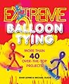Extreme Balloon Tying: More Than 40 Over-the-Top Projects