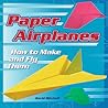 Paper Airplanes: How to Make and Fly Them Paper Airplanes: How to Make and Fly Them