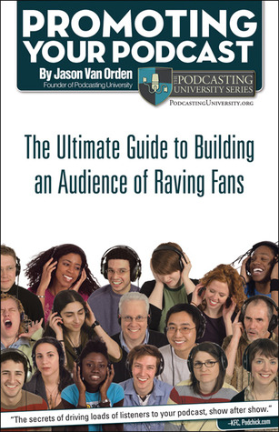 Promoting Your Podcast: The Ultimate Guide to Building an Audience of Raving Fans (Paperback)