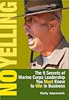 No Yelling: The 9 Secrets of Marine Corps Leadership You Must Know to Win in Business