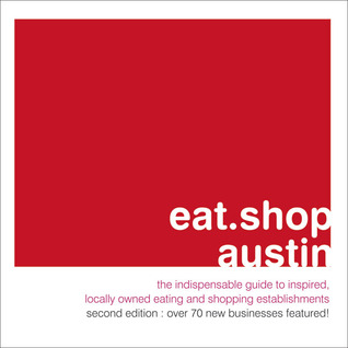 Eat.shop austin: The Indispensable Guide to Inspired, Locally Owned Eating and Shopping Establishments (Eat.shop Guides)