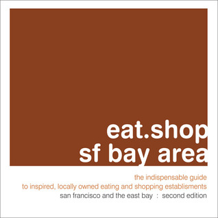 eat.shop sf bay area: The Indispensable Guide to Inspired, Locally Owned Eating and Shopping Establishments (eat.shop guides)