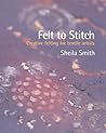 Felt to Stitch: Creative Felting for Textile Artists