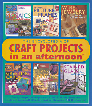 The Encyclopedia of Craft Projects in an afternoon®: Easy, Step-by-Step Crafts with Basic How-To Instructions-All Illustrated with Over 500 Photos! (Paperback)