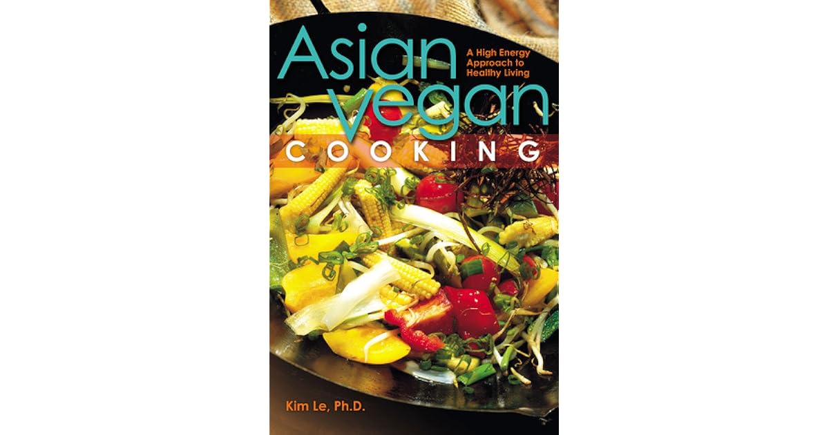 Asian Vegan Cooking A HighEnergy Approach to Healthy Living by Kim Le