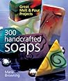 300 Handcrafted Soaps: Great Melt & Pour Projects