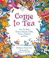 Come to Tea: Fun Tea Party Themes, Recipes, Crafts, Games, Etiquette and More