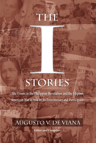 The I Stories: The Events in the Philippine Revolution and the Filipino-American War as told by Its Eyewitnesses and Participants