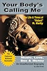 Your Body's Calling Me: Music, Love, Sex & Money: The Life & Times of "Robert" R. Kelly