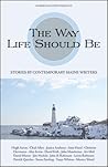 The Way Life Should Be: Stories by Contemporary Maine Writers