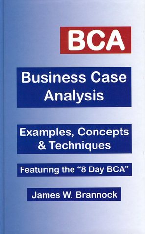BCA: Business Case Analysis: Examples, Concepts & Techniques: Featuring the 8-Day BCA