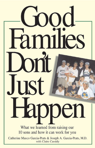 Good Families Don't Just Happen: What We Learned from Raising Our 10 Sons and How It Can Work for You