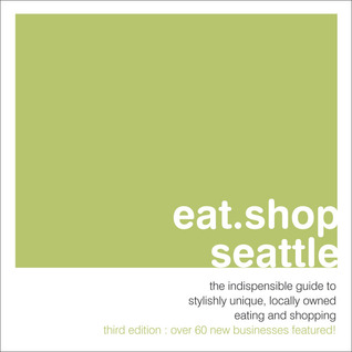 eat.shop seattle: the indispensable guide to stylishly unique, locally owned eating and shopping (eat.shop guides)