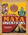 Amazing Maya Inventions You Can Build Yourself by Sheri Bell-Rehwoldt