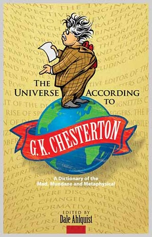 The Universe According to G.K. Chesterton: A Dictionary of the Mad, Mundane and Metaphysical