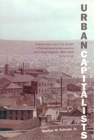 Urban Capitalists: Entrepreneurs and City Growth in Pennsylvania’s Lackawanna and Lehigh Regions 1800-1920 (Studies in Industry and Society)