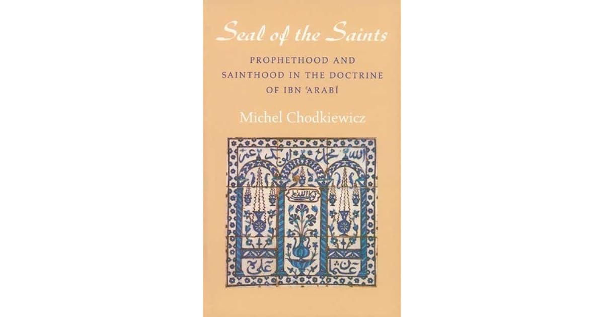 The Seal Of The Saints Prophethood And Sainthood In The Doctrine Of Ibn Arabi By Michel Chodkiewicz
