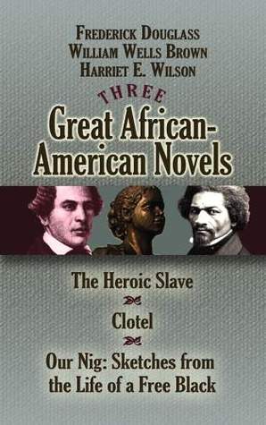 Three Great African-American Novels: The Heroic Slave, Clotel and Our Nig (Dover Literature: African American)