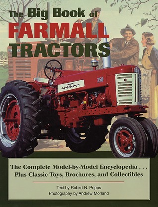 The Big Book Of Farmall Tractors The Complete Model By Model Encyclopedia Plus Classic Toys Brochures And Collectibles By Robert N Pripps