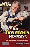 Old Tractors Never Die: Roger's Guide to the Care and Feeding of Ageless Iron