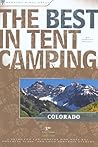 The Best in Tent Camping: Colorado: A Guide for Car Campers Who Hate RVs, Concrete Slabs, and Loud Portable Stereos