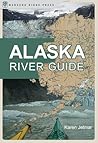 Alaska River Guide: Canoeing, Kayaking, and Rafting in the Last Frontier (Canoe & Kayak Series)