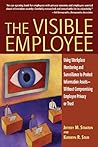 The Visible Employee: Using Workplace Monitoring and Surveillance to Protect Information Assets―Without Compromising Employee Privacy or Trust The Visible Employee: Using Workplace Monitoring and Surveillance to Protect Information Assets―Without Compromising Employee Privacy or Trust