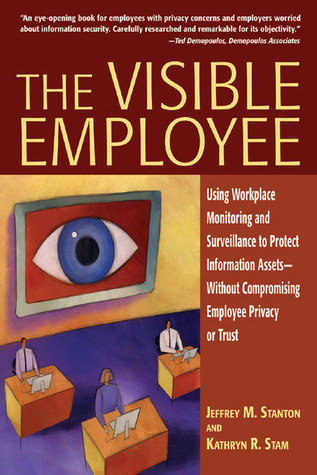 The Visible Employee: Using Workplace Monitoring and Surveillance to Protect Information Assets―Without Compromising Employee Privacy or Trust