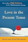 Love in the Present Tense: How to Have a High Intimacy, Low Maintenance Marriage Love in the Present Tense: How to Have a High Intimacy, Low Maintenance Marriage
