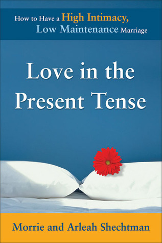 Love in the Present Tense: How to Have a High Intimacy, Low Maintenance Marriage