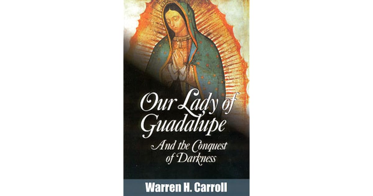 Our Lady Of Guadalupe And The Conquest Of Darkness By Warren H Carroll