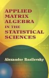 Applied Matrix Algebra in the Statistical Sciences by Alexander Basilevsky