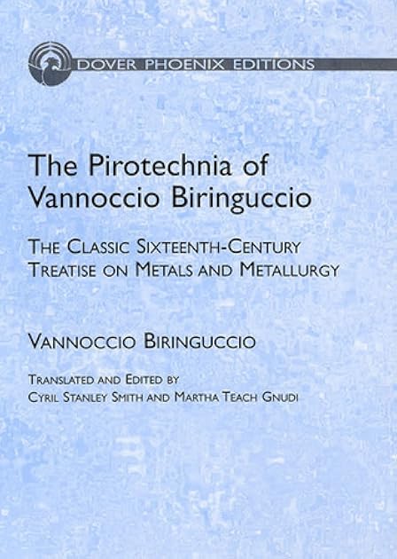 The Pirotechnia of Vannoccio Biringuccio: The Classic Sixteenth-Century Treatise on Metals and Metallurgy (Dover Books on Engineering)