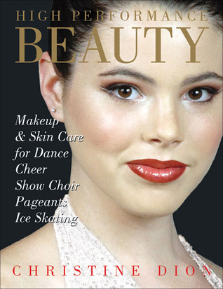 High Performance Beauty: Makeup & Skin Care for Dance, Cheer, Show Choir, Pageants & Ice Skating