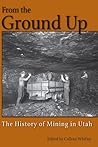 From the Ground Up: A History of Mining in Utah